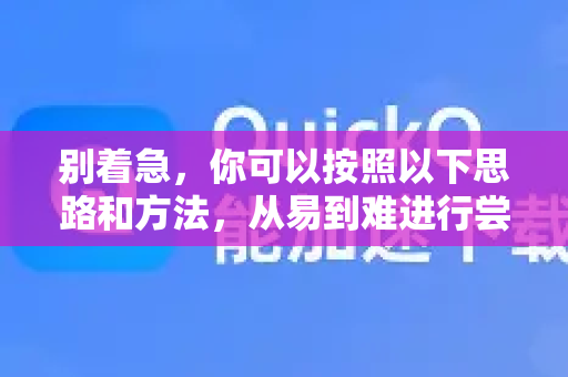 别着急，你可以按照以下思路和方法，从易到难进行尝试