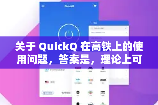 关于 QuickQ 在高铁上的使用问题，答案是，理论上可以，但实际体验取决于高铁上的网络状况，且不稳定是常态