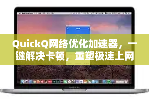 QuickQ网络优化加速器，一键解决卡顿，重塑极速上网体验