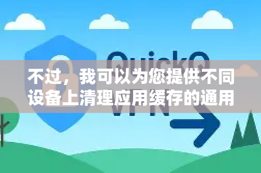 不过，我可以为您提供不同设备上清理应用缓存的通用方法，您可以根据自己的设备类型尝试操作