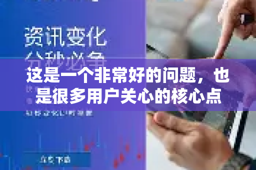 这是一个非常好的问题，也是很多用户关心的核心点