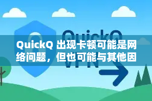 QuickQ 出现卡顿可能是网络问题，但也可能与其他因素有关