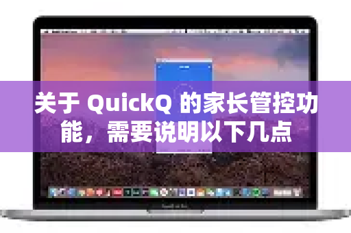 关于 QuickQ 的家长管控功能，需要说明以下几点