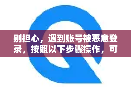 别担心，遇到账号被恶意登录，按照以下步骤操作，可以最大程度地保护你的账号和数据安全。请立即行动