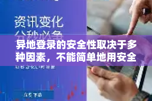 异地登录的安全性取决于多种因素，不能简单地用安全或不安全来回答。总的来说，它是一种需要警惕和主动管理的操作，既有风险，也有成熟的方法来保障安全