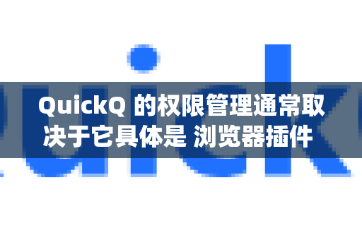 QuickQ 的权限管理通常取决于它具体是 浏览器插件 还是 手机App，关闭方法不同。以下是常见情况的关闭方法