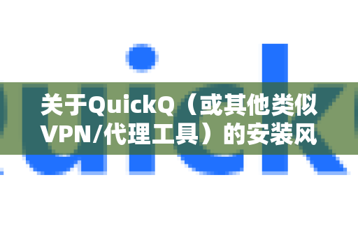 关于QuickQ(或其他类似VPN/代理工具)的安装风险,需要从技术、法律和安全等多个角度来分析。以下是详细的风险评估和建议-第1张图片-QuickQ VPN - 更快、更稳、更简单的VPN 关于QuickQ(或其他类似VPN/代理工具)的安装风险,需要从技术、法律和安全等多个角度来分析。以下是详细的风险评估和建议-第1张图片-QuickQ VPN - 更快、更稳、更简单的VPN
