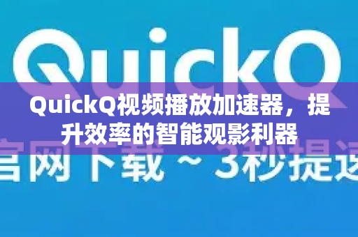 QuickQ视频播放加速器，提升效率的智能观影利器