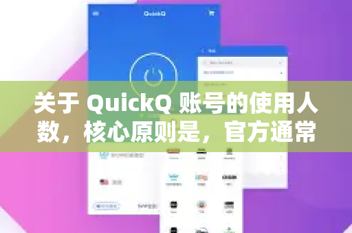关于 QuickQ 账号的使用人数，核心原则是，官方通常不允许多人共享一个账号，一个账号仅供个人使用