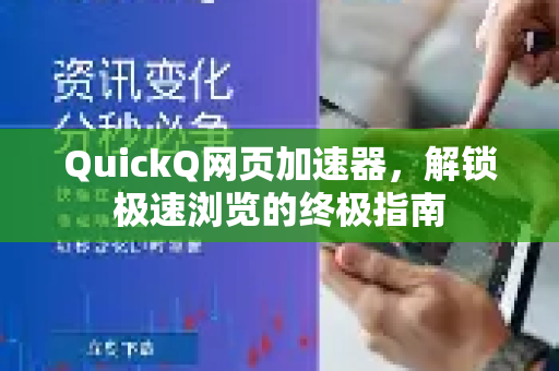 QuickQ网页加速器，解锁极速浏览的终极指南