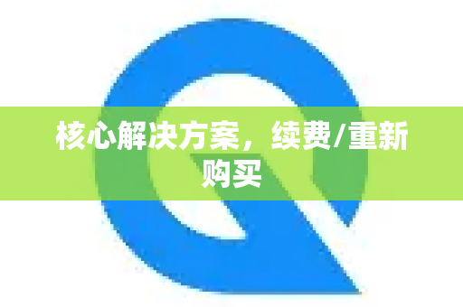 核心解决方案，续费/重新购买-第1张图片-QuickQ VPN - 更快、更稳、更简单的VPN