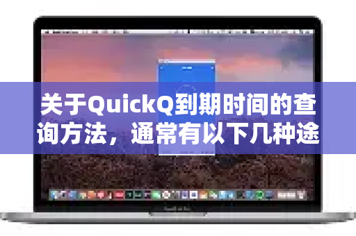关于QuickQ到期时间的查询方法,通常有以下几种途径,具体取决于你使用的是哪个版本的QuickQ服务-第1张图片-QuickQ VPN - 更快、更稳、更简单的VPN 关于QuickQ到期时间的查询方法,通常有以下几种途径,具体取决于你使用的是哪个版本的QuickQ服务-第1张图片-QuickQ VPN - 更快、更稳、更简单的VPN