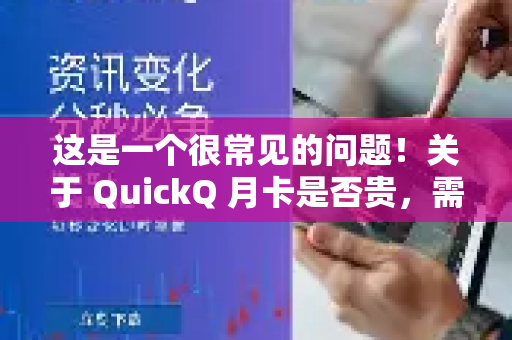 这是一个很常见的问题！关于 QuickQ 月卡是否贵，需要从多个角度来看，结论是，在VPN/代理服务市场中，QuickQ的定价属于中端水平，不算最便宜，但性价比通常被认为不错