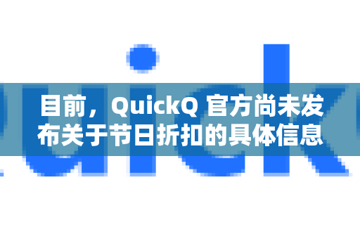 目前,QuickQ 官方尚未发布关于节日折扣的具体信息。不过,以下建议或许能帮你获取最新优惠-第1张图片-QuickQ VPN - 更快、更稳、更简单的VPN 目前,QuickQ 官方尚未发布关于节日折扣的具体信息。不过,以下建议或许能帮你获取最新优惠-第1张图片-QuickQ VPN - 更快、更稳、更简单的VPN