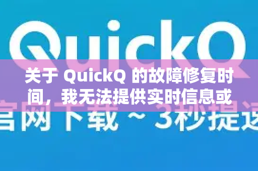 关于 QuickQ 的故障修复时间，我无法提供实时信息或预估。作为 AI，我无法访问当前服务状态或内部维护进度。不过，你可以尝试以下方法获取最新进展