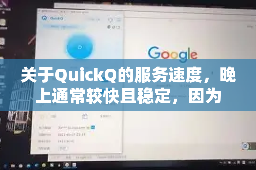 关于QuickQ的服务速度，晚上通常较快且稳定，因为