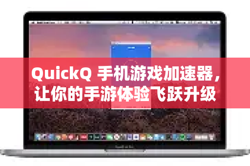 QuickQ 手机游戏加速器,让你的手游体验飞跃升级-第1张图片-QuickQ VPN - 更快、更稳、更简单的VPN QuickQ 手机游戏加速器,让你的手游体验飞跃升级-第1张图片-QuickQ VPN - 更快、更稳、更简单的VPN