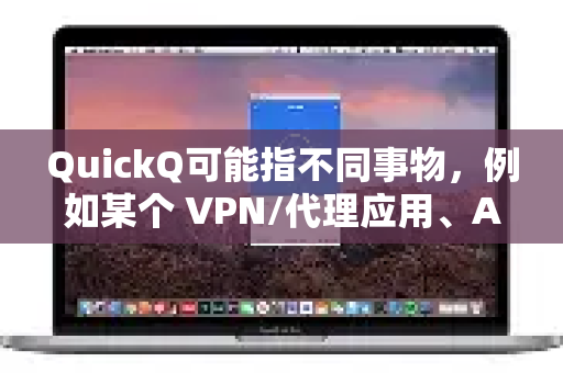 QuickQ可能指不同事物，例如某个 VPN/代理应用、AI问答工具 或其他小众软件。由于您未具体说明，我将以最常见的两种可能性进行分析，并列出它们普遍存在的缺点