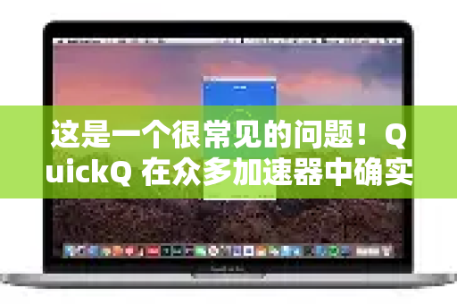 这是一个很常见的问题！QuickQ 在众多加速器中确实有它的特点。我无法获取实时的性能排名数据，但可以根据其公开的特点和用户普遍反馈，为你提供一个客观的对比分析框架