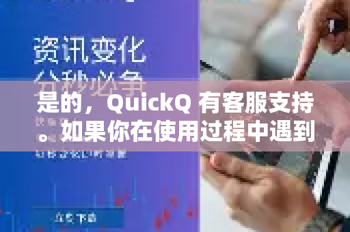 是的，QuickQ 有客服支持。如果你在使用过程中遇到任何问题，可以通过以下方式联系客服