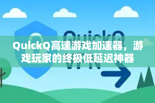 QuickQ高速游戏加速器，游戏玩家的终极低延迟神器-第1张图片-QuickQ VPN - 更快、更稳、更简单的VPN