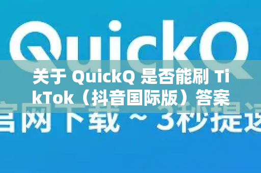 关于 QuickQ 是否能刷 TikTok（抖音国际版）答案是，理论上可以，但存在不确定性，且需要正确操作