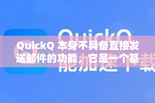 QuickQ 本身不具备直接发送邮件的功能，它是一个基于AI的对话助手，主要用于回答问题、提供建议或协助处理文本等任务-第1张图片-QuickQ VPN - 更快、更稳、更简单的VPN