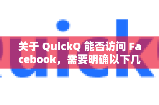 关于 QuickQ 能否访问 Facebook，需要明确以下几点-第1张图片-QuickQ VPN - 更快、更稳、更简单的VPN
