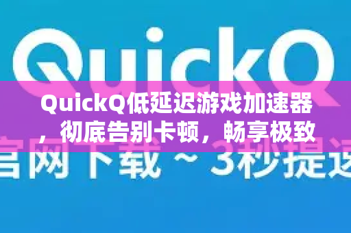 QuickQ低延迟游戏加速器，彻底告别卡顿，畅享极致游戏体验-第1张图片-QuickQ VPN - 更快、更稳、更简单的VPN