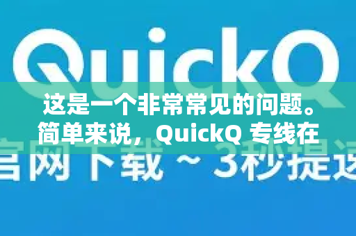 这是一个非常常见的问题。简单来说，QuickQ 专线在理想情况下非常快，但快慢取决于多个因素，并且存在不稳定的风险