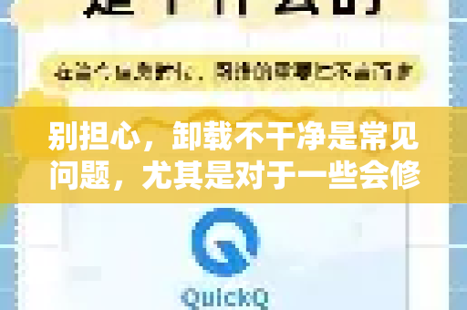 别担心，卸载不干净是常见问题，尤其是对于一些会修改系统网络设置的软件。按照以下步骤操作，可以彻底清理QuickQ的残留