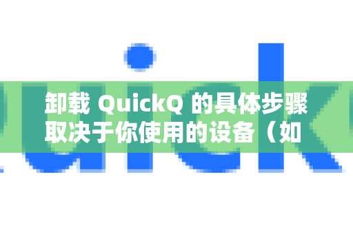 卸载 QuickQ 的具体步骤取决于你使用的设备（如 Windows、macOS、Android 或 iOS）以下是各平台的通用卸载方法