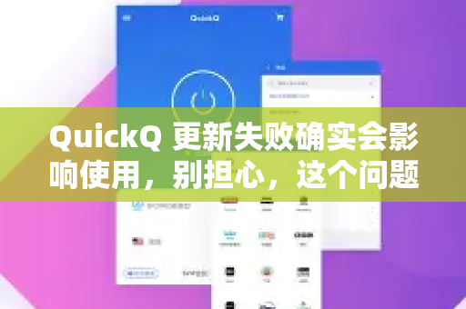 QuickQ 更新失败确实会影响使用，别担心，这个问题通常有解决方法。请按照以下步骤排查和解决-第1张图片-QuickQ VPN - 更快、更稳、更简单的VPN
