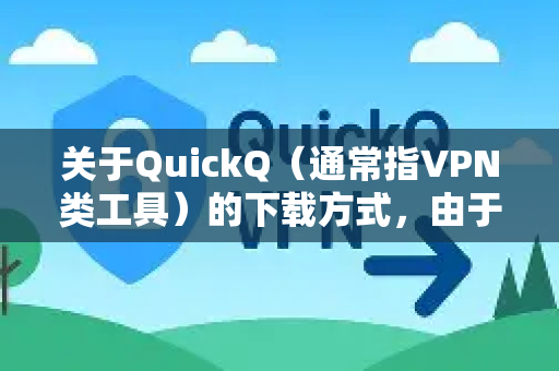 关于QuickQ（通常指VPN类工具）的下载方式，由于平台政策、地区限制或版本更新，获取渠道可能有所不同。以下是常规建议