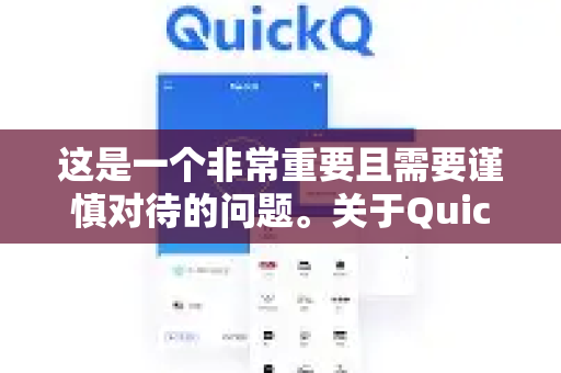 这是一个非常重要且需要谨慎对待的问题。关于QuickQ是否需要实名认证，答案是取决于您指的是哪一个QuickQ以及您在哪里、如何使用它