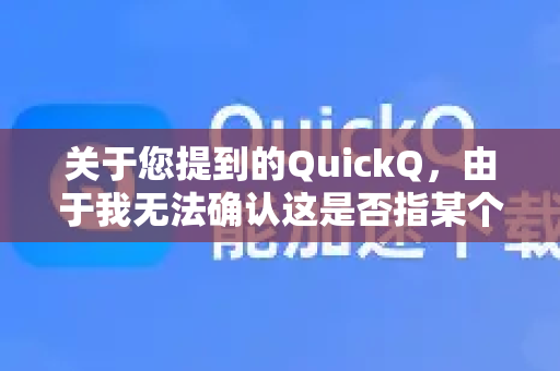 关于您提到的QuickQ，由于我无法确认这是否指某个特定的应用程序、服务或产品（可能存在多种同名工具）我无法直接评估其安全性。不过，您可以参考以下通用建议来判断任何工具是否可能涉及隐私风险