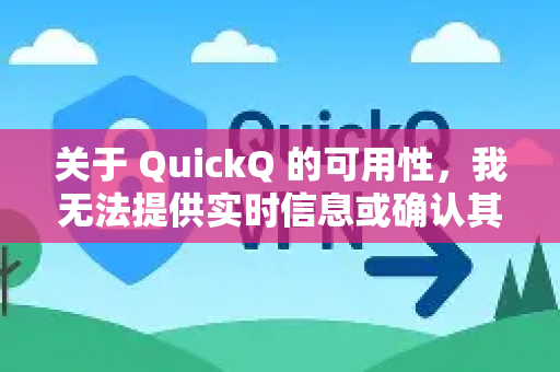 关于 QuickQ 的可用性，我无法提供实时信息或确认其当前状态，因为网络工具（尤其是VPN类服务）的可用性可能因地区、政策调整或服务本身变更而频繁变化