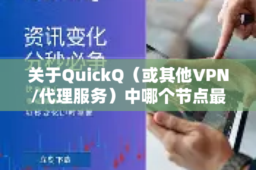 关于QuickQ（或其他VPN/代理服务）中哪个节点最快的问题，我无法提供实时或具体的节点推荐，原因如下