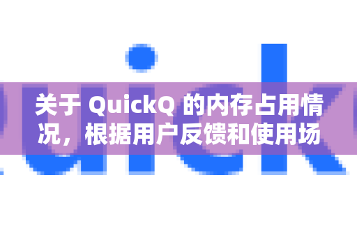 关于 QuickQ 的内存占用情况，根据用户反馈和使用场景，可以总结如下