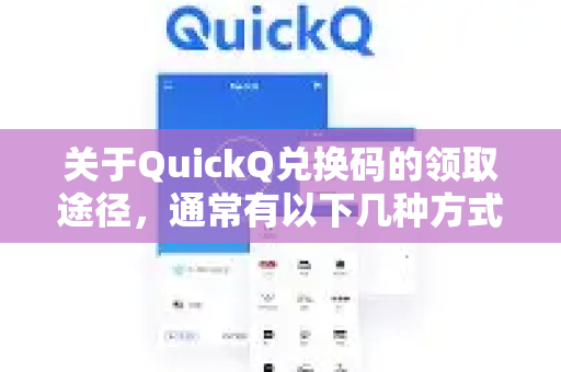 关于QuickQ兑换码的领取途径，通常有以下几种方式