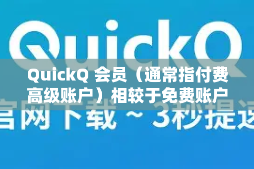QuickQ 会员（通常指付费高级账户）相较于免费账户，能提供更强大、稳定和高效的服务。具体用途和优势主要体现在以下几个方面-第1张图片-QuickQ VPN - 更快、更稳、更简单的VPN