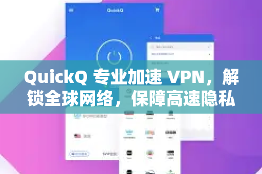 QuickQ 专业加速 VPN，解锁全球网络，保障高速隐私上网的终极利器-第1张图片-QuickQ VPN - 更快、更稳、更简单的VPN