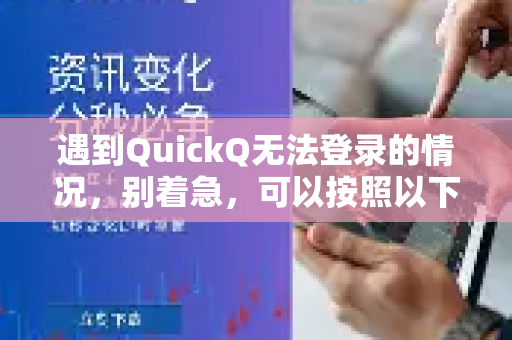 遇到QuickQ无法登录的情况，别着急，可以按照以下步骤逐一排查和解决