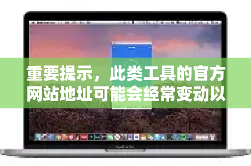 重要提示，此类工具的官方网站地址可能会经常变动以规避封锁，且存在大量仿冒网站。因此，最可靠的方式是通过其官方发布的渠道获取最新信息
