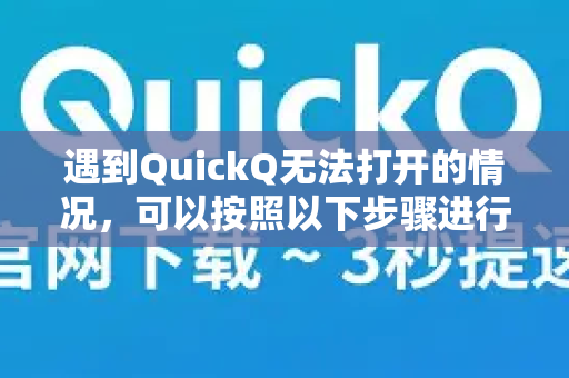 遇到QuickQ无法打开的情况，可以按照以下步骤进行排查和解决