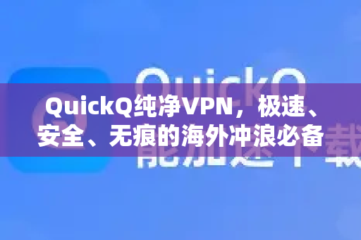 QuickQ纯净VPN,极速、安全、无痕的海外冲浪必备神器-第1张图片-QuickQ VPN - 更快、更稳、更简单的VPN QuickQ纯净VPN,极速、安全、无痕的海外冲浪必备神器-第1张图片-QuickQ VPN - 更快、更稳、更简单的VPN