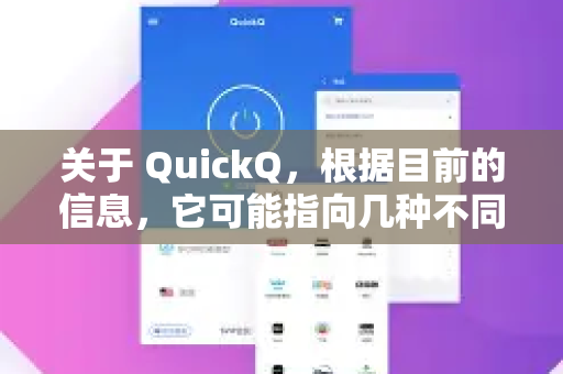 关于 QuickQ，根据目前的信息，它可能指向几种不同的服务或产品。主要可以分为以下两类