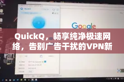 QuickQ，畅享纯净极速网络，告别广告干扰的VPN新选择-第1张图片-QuickQ VPN - 更快、更稳、更简单的VPN