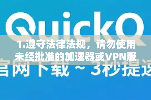 1.遵守法律法规,请勿使用未经批准的加速器或VPN服务,以免触犯法律-第1张图片-QuickQ VPN - 更快、更稳、更简单的VPN 1.遵守法律法规,请勿使用未经批准的加速器或VPN服务,以免触犯法律-第1张图片-QuickQ VPN - 更快、更稳、更简单的VPN