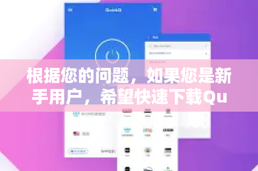 根据您的问题，如果您是新手用户，希望快速下载QuickQ加速器的官方客户端，请按照以下最安全、最可靠的步骤操作-第1张图片-QuickQ VPN - 更快、更稳、更简单的VPN